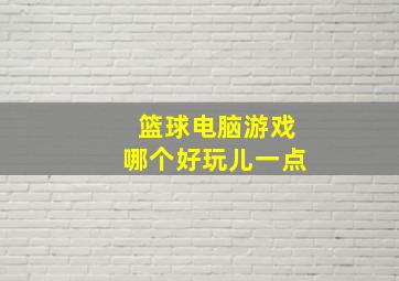 篮球电脑游戏哪个好玩儿一点