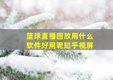 篮球直播回放用什么软件好用呢知乎视屏