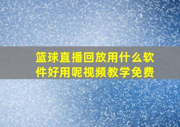 篮球直播回放用什么软件好用呢视频教学免费