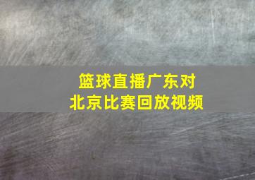 篮球直播广东对北京比赛回放视频