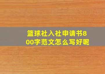 篮球社入社申请书800字范文怎么写好呢