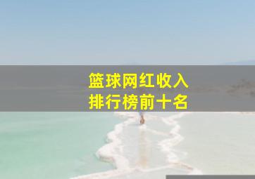 篮球网红收入排行榜前十名