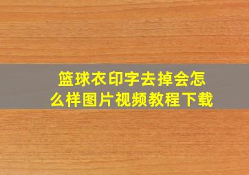 篮球衣印字去掉会怎么样图片视频教程下载