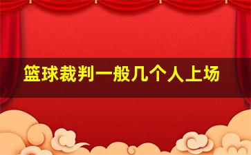 篮球裁判一般几个人上场