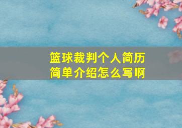 篮球裁判个人简历简单介绍怎么写啊