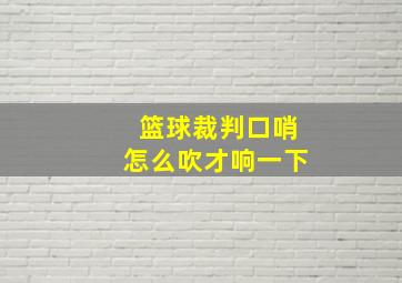 篮球裁判口哨怎么吹才响一下