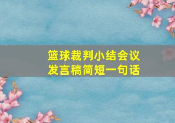 篮球裁判小结会议发言稿简短一句话