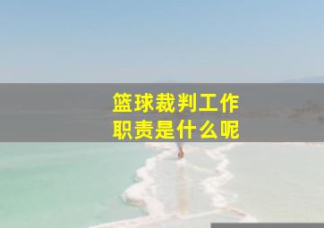 篮球裁判工作职责是什么呢