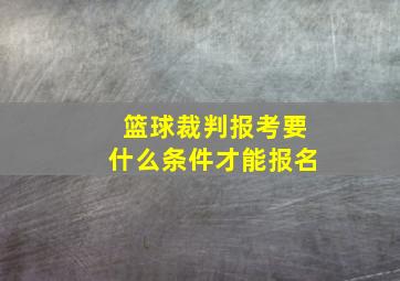 篮球裁判报考要什么条件才能报名