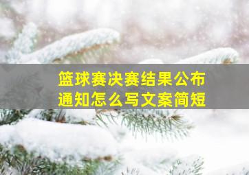 篮球赛决赛结果公布通知怎么写文案简短