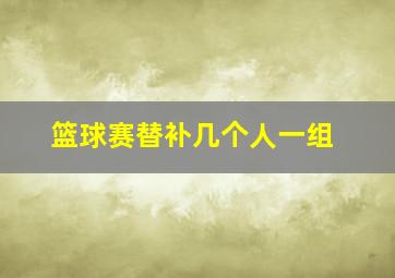 篮球赛替补几个人一组