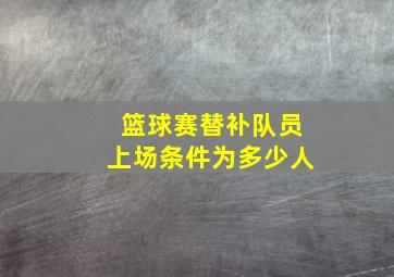 篮球赛替补队员上场条件为多少人