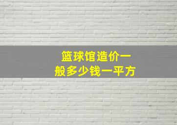 篮球馆造价一般多少钱一平方