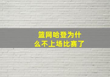 篮网哈登为什么不上场比赛了