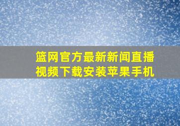 篮网官方最新新闻直播视频下载安装苹果手机