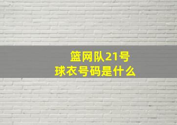 篮网队21号球衣号码是什么