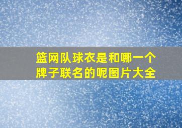 篮网队球衣是和哪一个牌子联名的呢图片大全