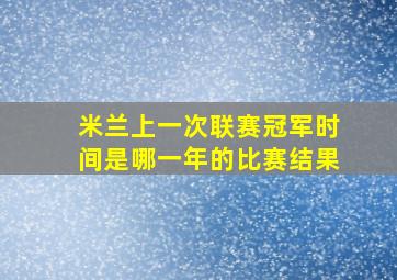 米兰上一次联赛冠军时间是哪一年的比赛结果