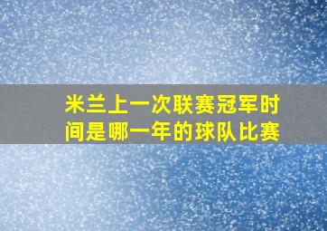 米兰上一次联赛冠军时间是哪一年的球队比赛