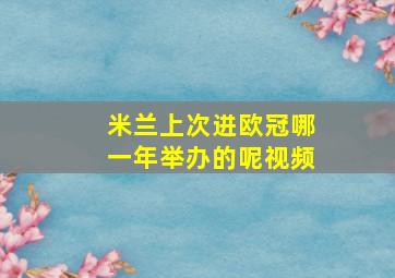 米兰上次进欧冠哪一年举办的呢视频