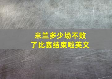 米兰多少场不败了比赛结束啦英文