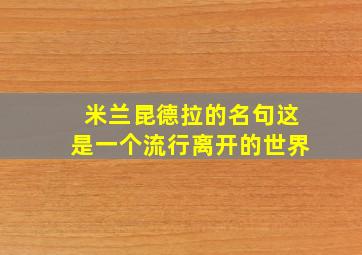 米兰昆德拉的名句这是一个流行离开的世界