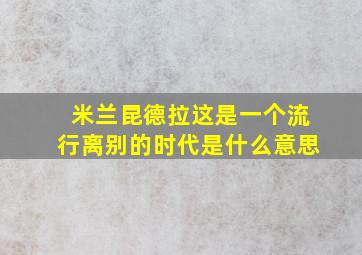 米兰昆德拉这是一个流行离别的时代是什么意思