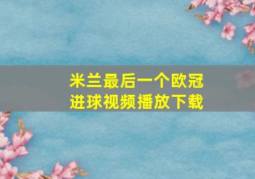 米兰最后一个欧冠进球视频播放下载