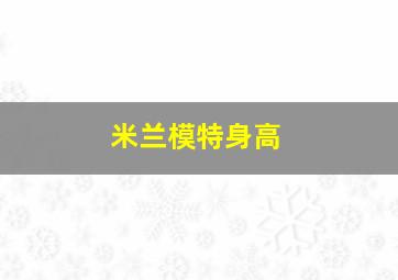 米兰模特身高