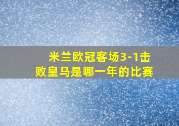 米兰欧冠客场3-1击败皇马是哪一年的比赛