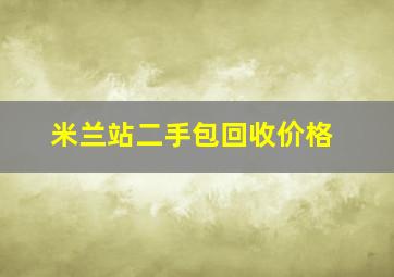 米兰站二手包回收价格