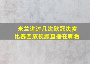 米兰进过几次欧冠决赛比赛回放视频直播在哪看