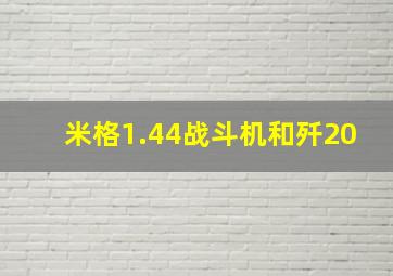 米格1.44战斗机和歼20