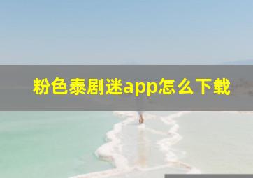 粉色泰剧迷app怎么下载