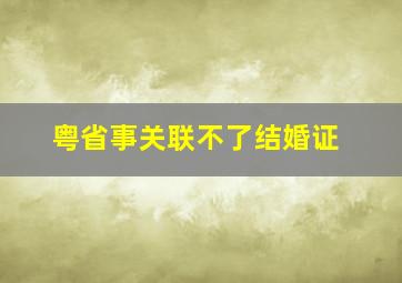 粤省事关联不了结婚证