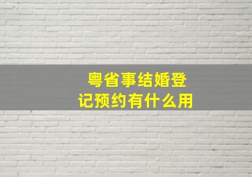 粤省事结婚登记预约有什么用