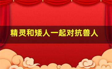 精灵和矮人一起对抗兽人