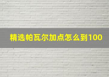 精选帕瓦尔加点怎么到100