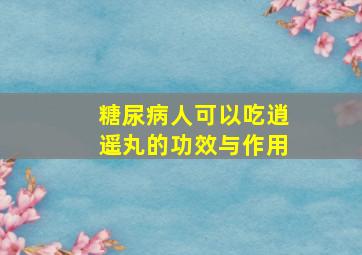 糖尿病人可以吃逍遥丸的功效与作用