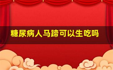 糖尿病人马蹄可以生吃吗