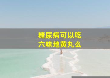 糖尿病可以吃六味地黄丸么