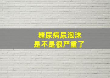 糖尿病尿泡沫是不是很严重了