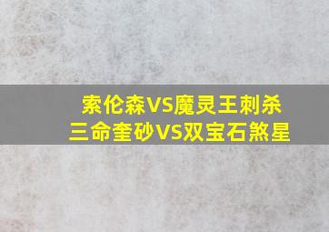 索伦森VS魔灵王刺杀三命奎砂VS双宝石煞星