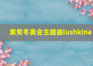 索契冬奥会主题曲lushkina