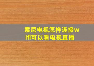 索尼电视怎样连接wifi可以看电视直播