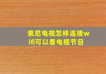 索尼电视怎样连接wifi可以看电视节目