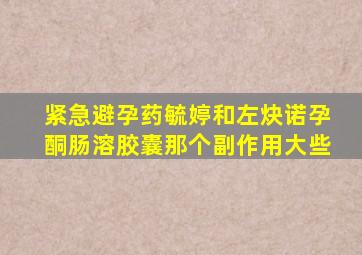 紧急避孕药毓婷和左炔诺孕酮肠溶胶囊那个副作用大些