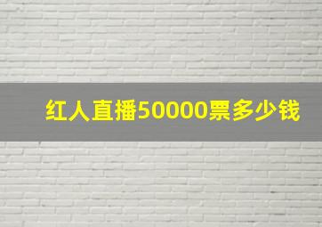 红人直播50000票多少钱