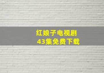 红娘子电视剧43集免费下载