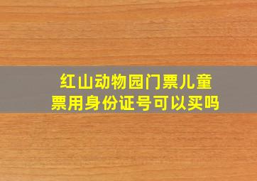 红山动物园门票儿童票用身份证号可以买吗